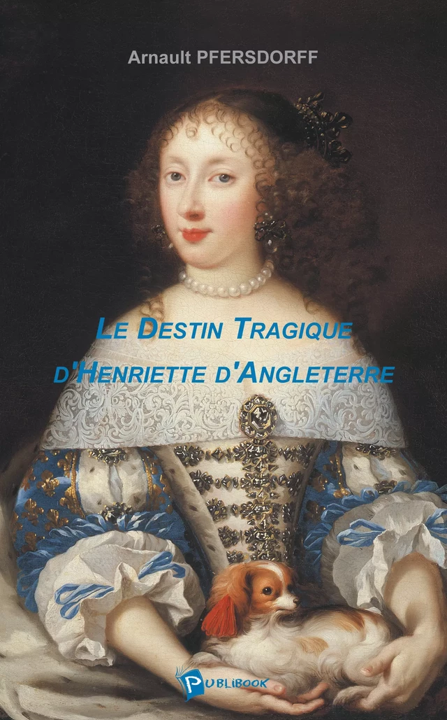 Le Destin tragique d'Henriette d'Angleterre - Arnault Pfersdorff - Publibook