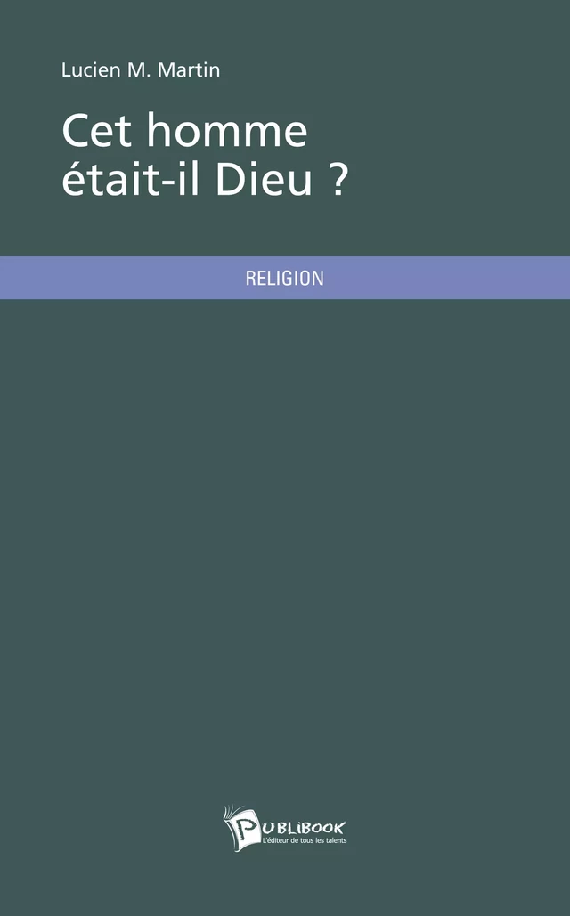 Cet homme était-il Dieu ? - Lucien M. Martin - Publibook