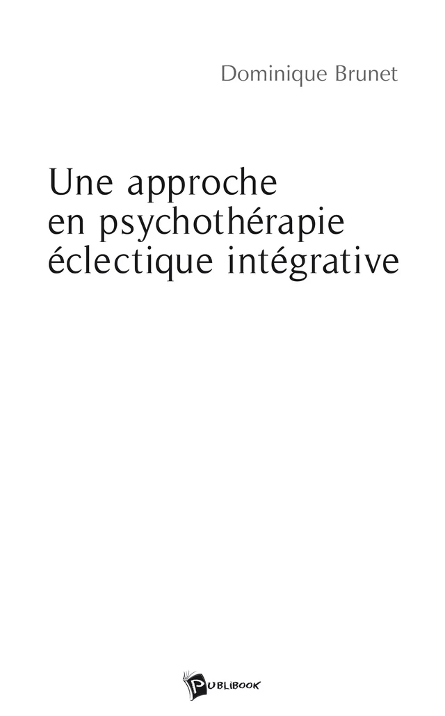 Une approche en psychothérapie éclectique intégrative - Dominique BRUNET - Publibook