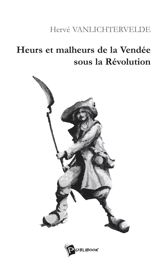 Heurs et Malheurs de la Vendée sous la Révolution - Hervé Vanlichtervelde - Publibook