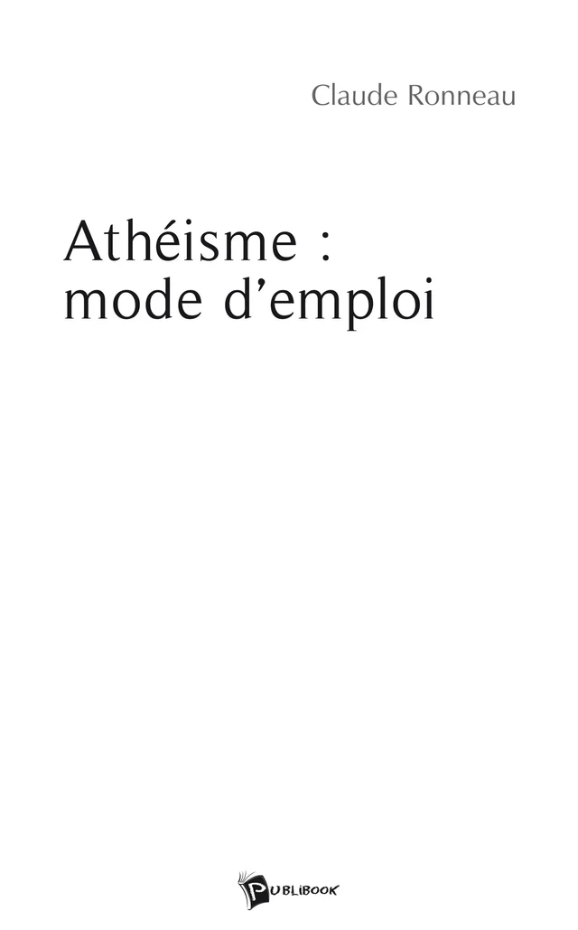 Athéisme : mode d’emploi - Claude Ronneau - Publibook