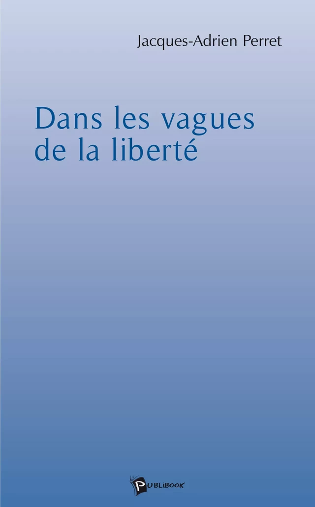 Dans les vagues de la liberté - Jacques-Adrien Perret - Publibook