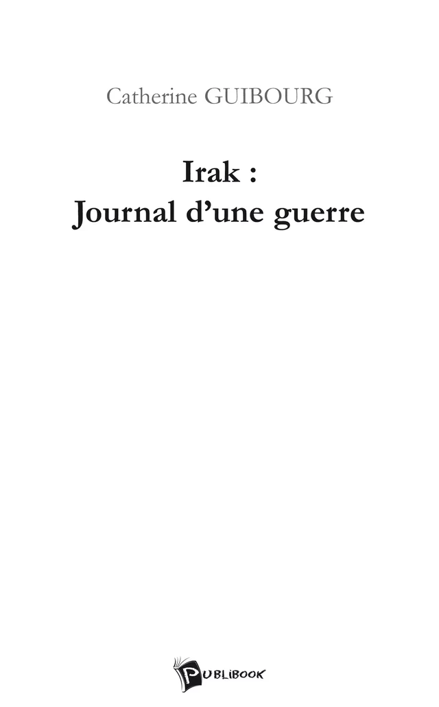 Irak : Journal d'une guerre - Catherine Guibourg - Publibook