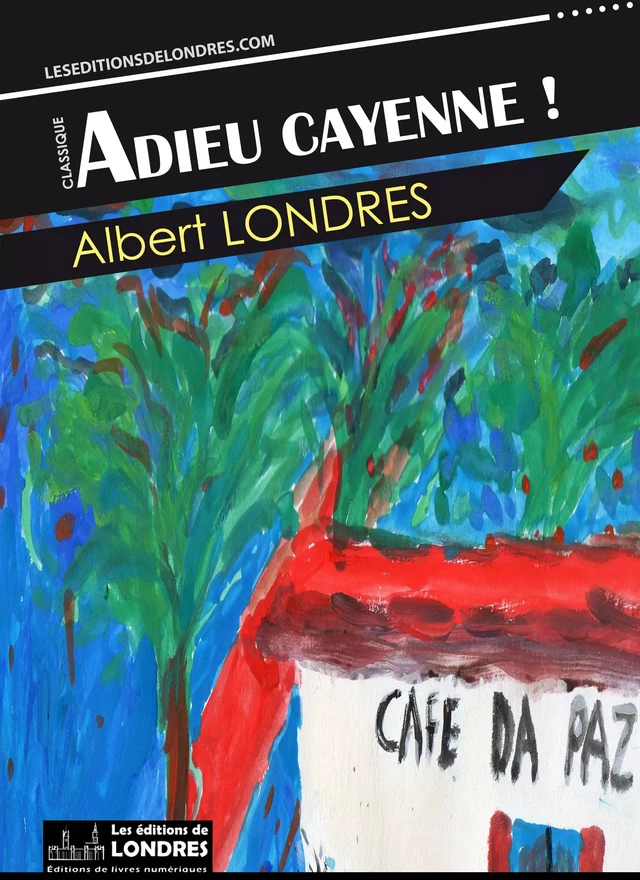 Adieu Cayenne - Albert Londres - Les Editions de Londres