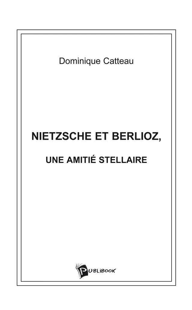 Nietzsche et Berlioz, une amitié stellaire - Dominique Catteau - Publibook