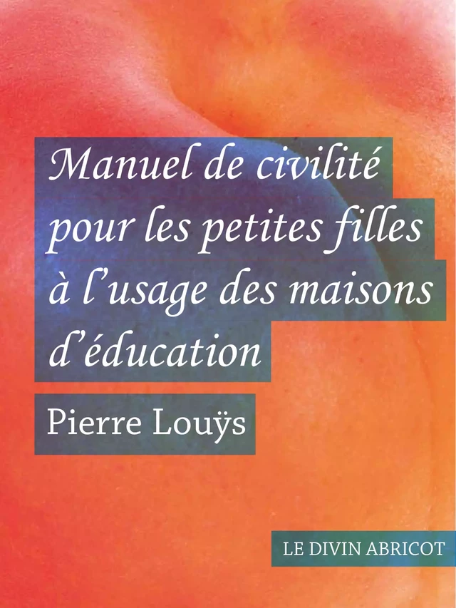 Manuel de civilité pour les petites filles à l'usage des maisons d'éducation (érotique) - Pierre Louÿs - Le divin abricot