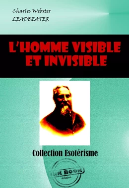 L’homme visible et invisible Exemples de différents types d’hommes tels qu’ils peuvent être observés par un clairvoyant exercé [édition intégrale revue et mise à jour]