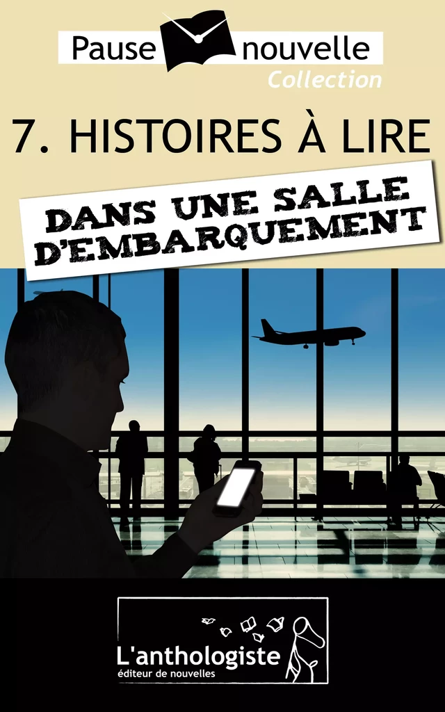 Histoires à lire dans une salle d'embarquement - 10 nouvelles, 10 auteurs - Pause-nouvelle t7 - Daniel Bruet, Guillaume Blanvillain, Daniel Birmbaum, Pierre-Émile Bisbal, Stéphane Schler, Jean-Jacques Boquet, Aurélien Poilleaux, Benoît Camus, Jérôme Delacroix, Romain Huynh - L'anthologiste