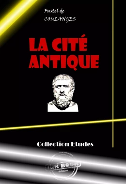 La Cité antique. Etude sur le culte, le droit, les institutions de la Grèce et de Rome [édition intégrale revue et mise à jour]