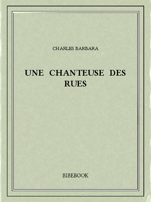 Une chanteuse des rues - Charles Barbara - Bibebook