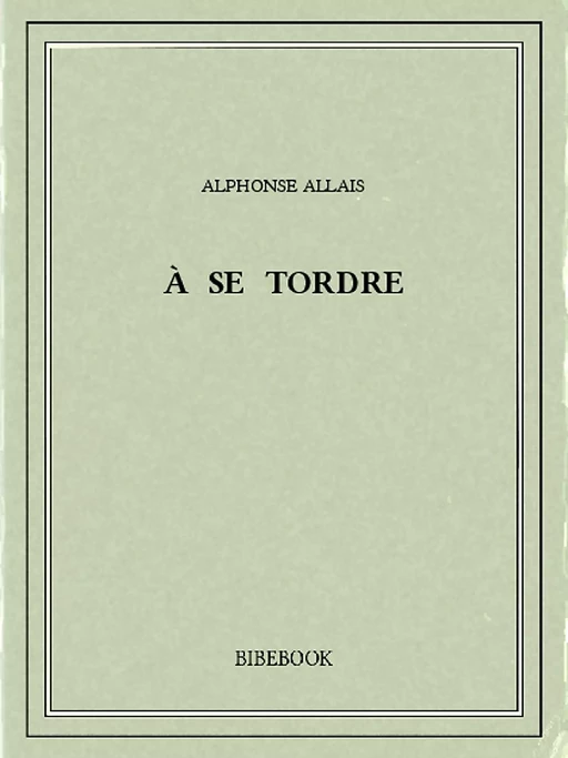 À se tordre - Alphonse Allais - Bibebook