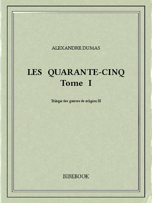 Les Quarante-Cinq I - Alexandre Dumas (père) - Bibebook