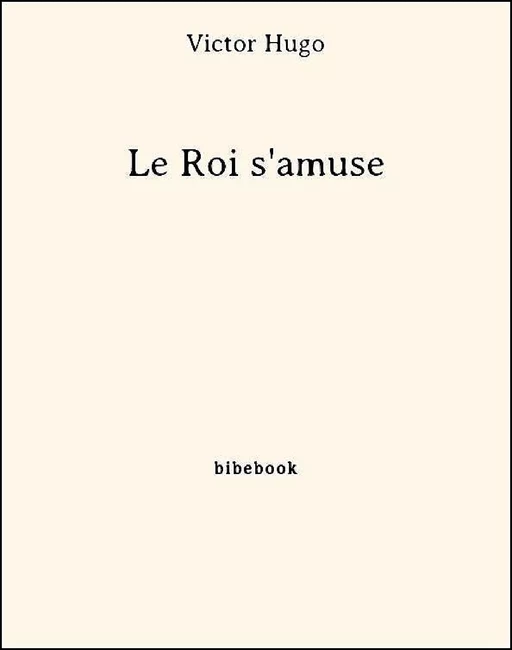 Le Roi s'amuse - Victor Hugo - Bibebook