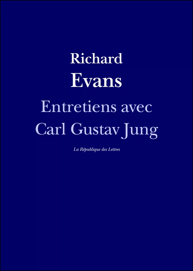 Entretiens avec Carl Gustav Jung - Carl Gustav Jung, Richard Evans, Ernest Jones - République des Lettres