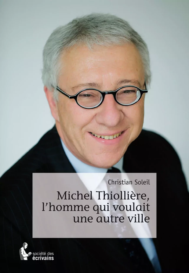 Michel Thiollière, l'homme qui voulait une autre ville - Christian Soleil - Société des écrivains