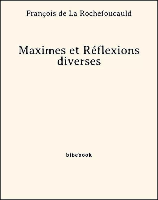 Maximes et Réflexions diverses - François de la Rochefoucauld - Bibebook