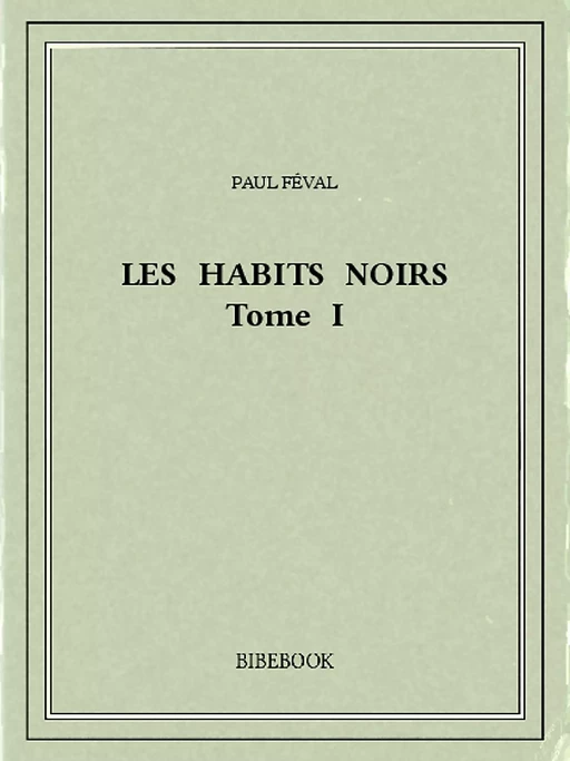 Les Habits Noirs I - Paul Féval - Bibebook