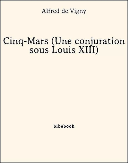 Cinq-Mars (Une conjuration sous Louis XIII) - Alfred de Vigny - Bibebook