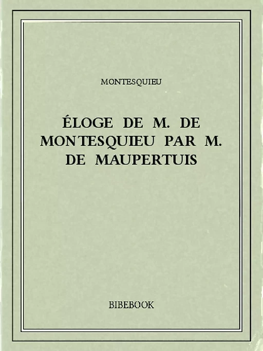 Éloge de M. De Montesquieu par M. De Maupertuis - Charles-Louis de Secondat Montesquieu - Bibebook