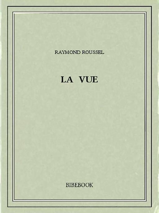 La vue - Raymond Roussel - Bibebook