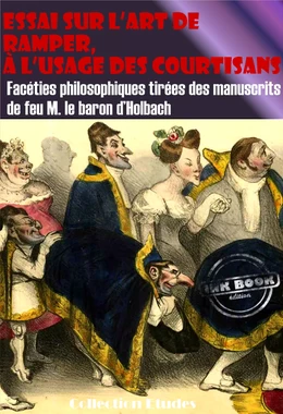 Essai sur l’art de ramper,  à l’usage des Courtisans - Facéties philosophiques tirées des manuscrits de feu M. le baron d’Holbach [édition intégrale revue et mise à jour]