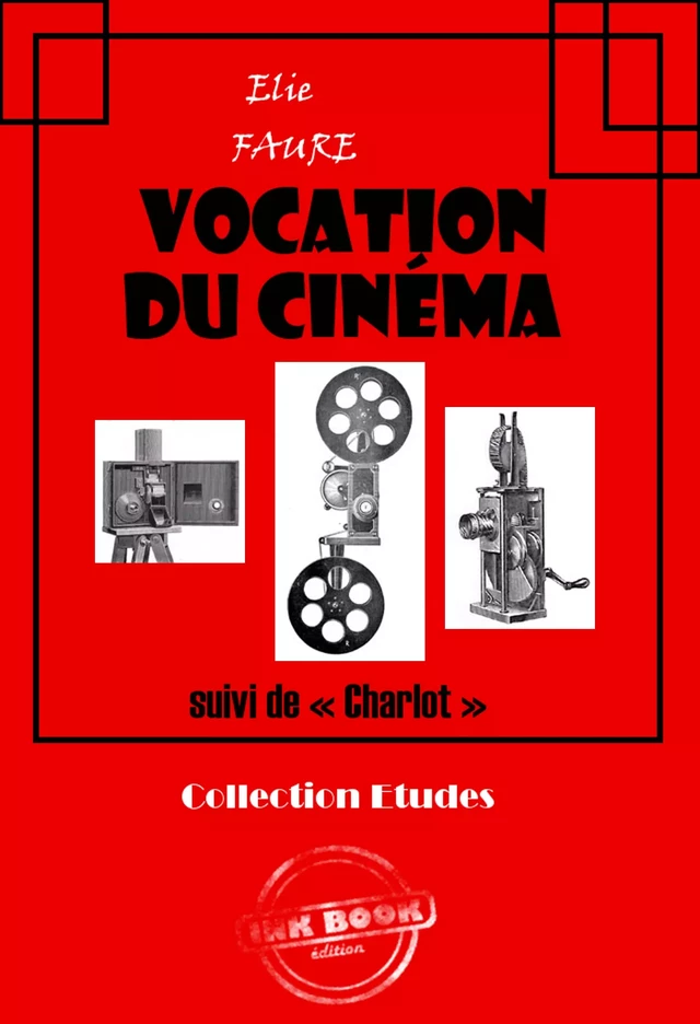 Vocation du cinéma (suivi de « Charlot ») [édition intégrale revue et mise à jour] - Elie Faure - Ink book