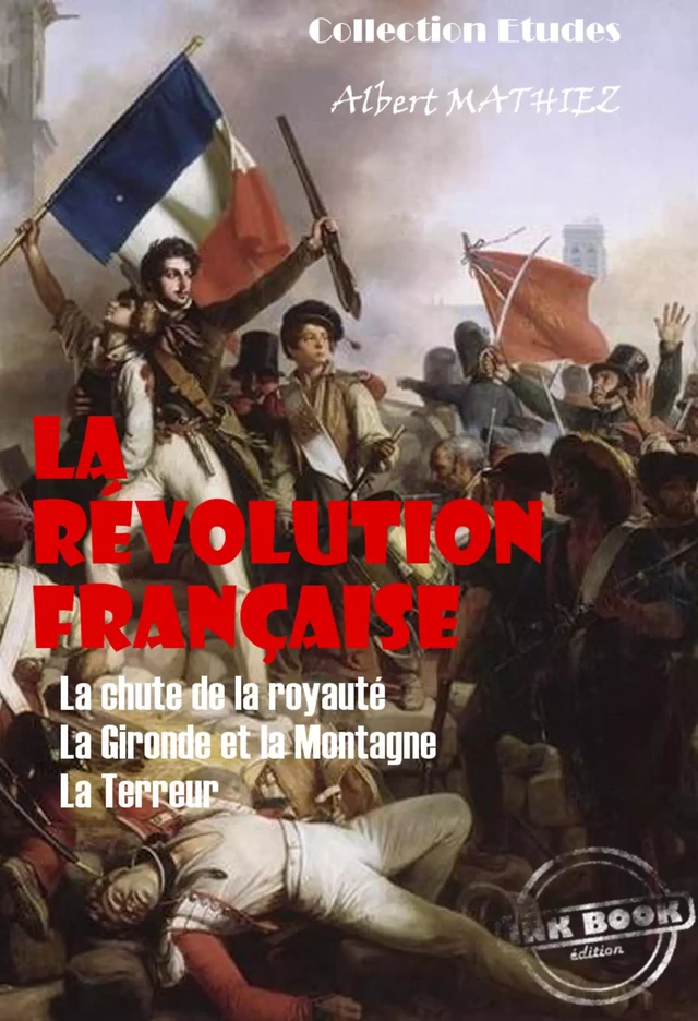 La révolution française : La chute de la royauté, La Gironde et la Montagne, La Terreur [édition intégrale revue et mise à jour] - Albert Mathiez - Ink book