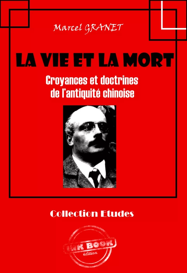 La vie et la mort - Croyances et doctrines de l’antiquité chinoise [édition intégrale revue et mise à jour] - Marcel Granet - Ink book