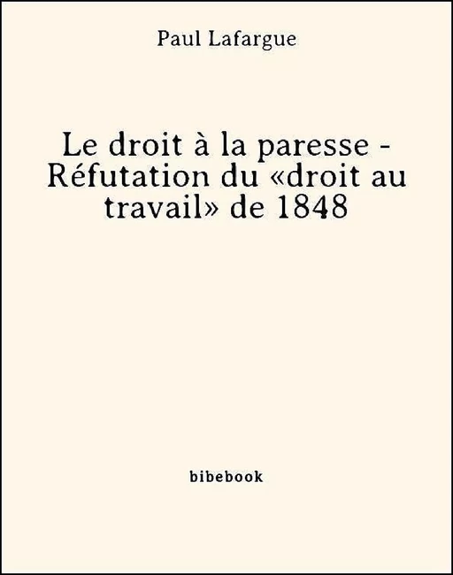 Le droit à la paresse - Réfutation du «droit au travail» de 1848 - Paul Lafargue - Bibebook