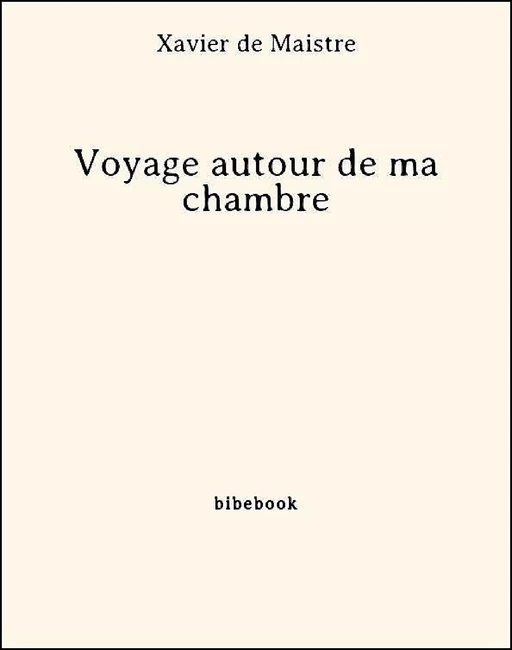 Voyage autour de ma chambre - Xavier de Maistre - Bibebook