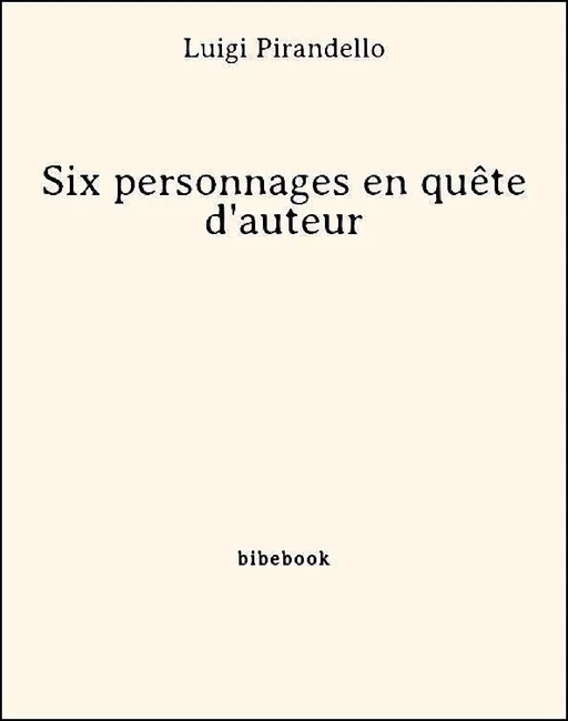 Six personnages en quête d'auteur - Luigi Pirandello - Bibebook