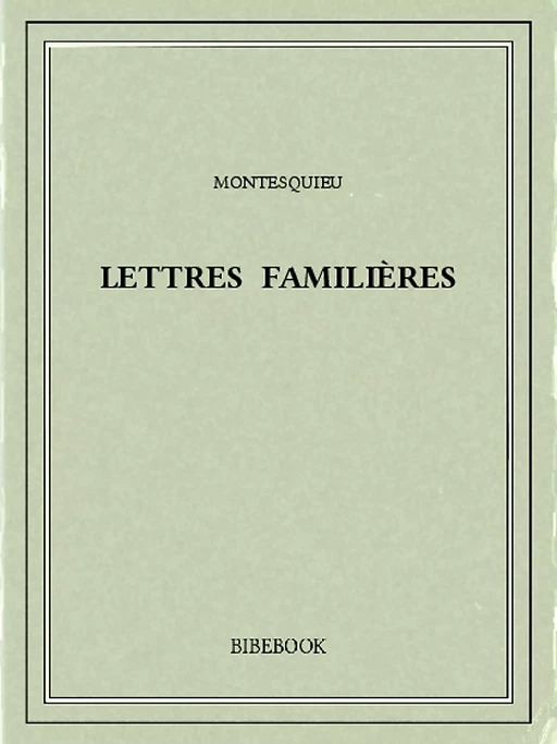 Lettres familières - Charles-Louis de Secondat Montesquieu - Bibebook