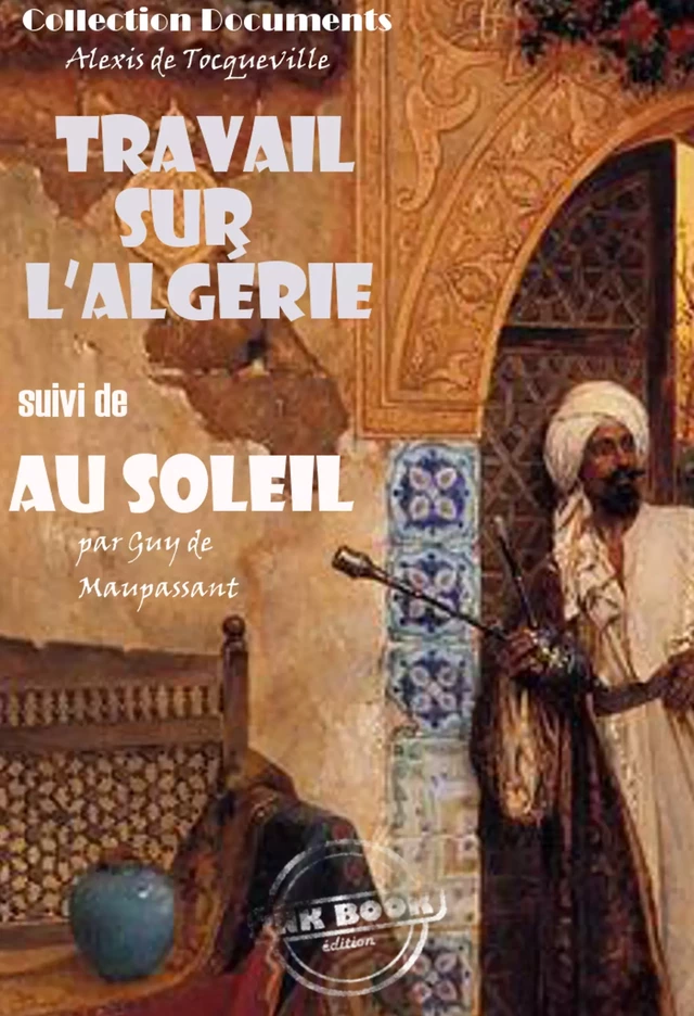 Travail sur l'Algérie par Tocqueville suivi de Au soleil (Maupassant) [édition intégrale revue et mise à jour] - Alexis de Tocqueville, Guy de Maupassant - Ink book