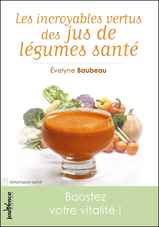 Les incroyables vertus des jus de légumes santé - Évelyne Baubeau - Éditions Jouvence