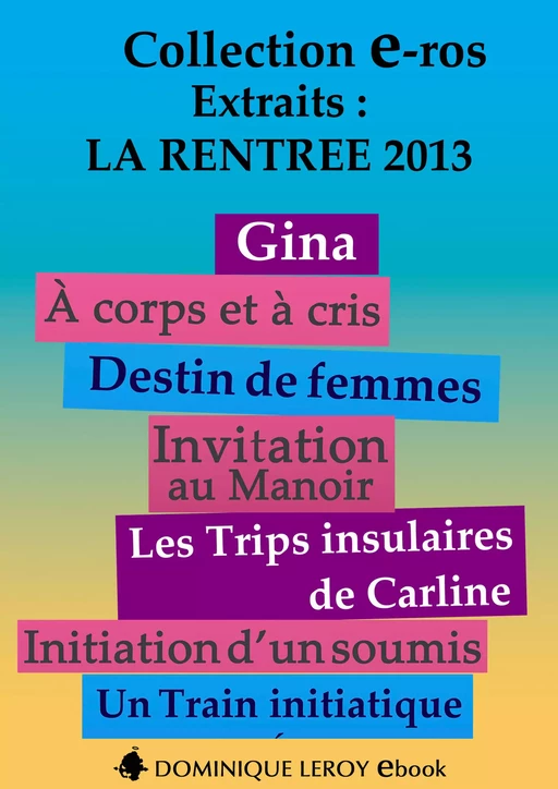 La Rentrée littéraire 2013 Éditions Dominique Leroy – Extraits - Emma Cavalier, Ian Cecil, Désie Filidor, Karine Géhin, Alain Giraudo, Roman K., Stéphane Lourmel, Gilles Milo-Vacéri, Chloé Saffy, Danny Tyran, Katlaya de Vault - Éditions Dominique Leroy