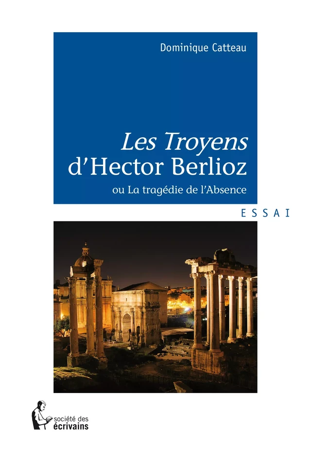 Les Troyens d'Hector Berlioz - Dominique Catteau - Société des écrivains