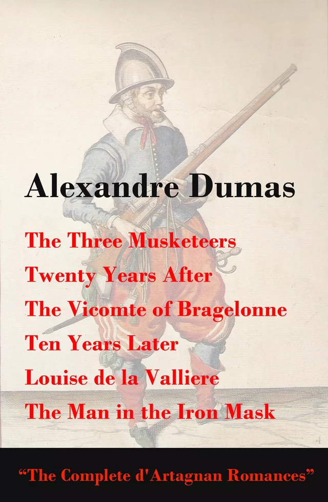 The Three Musketeers + Twenty Years After + The Vicomte of Bragelonne + Ten Years Later + Louise de la Valliere + The Man in the Iron Mask (The Complete d'Artagnan Romances) - Alexandre Dumas - e-artnow