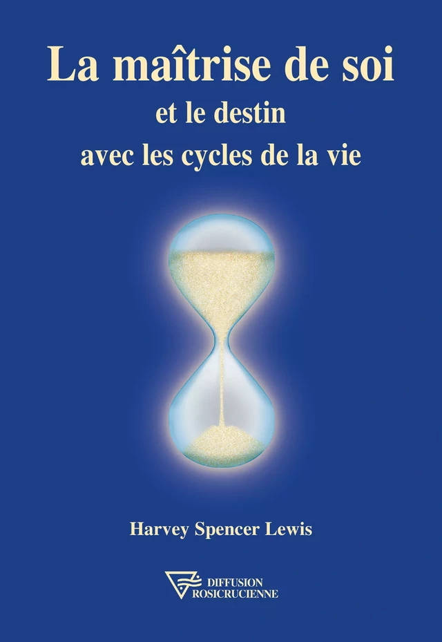 La maîtrise de soi et le destin avec les cycles de la vie - Harvey Spencer Lewis - Diffusion rosicrucienne