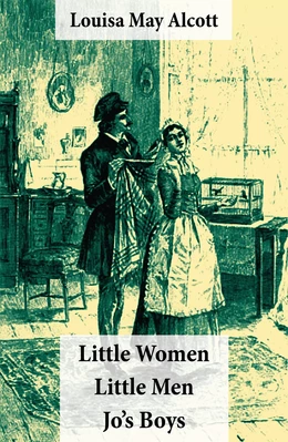 Little Women (includes Good Wives) + Little Men + Jo’s Boys (3 Unabridged Classics with over 200 original illustrations)