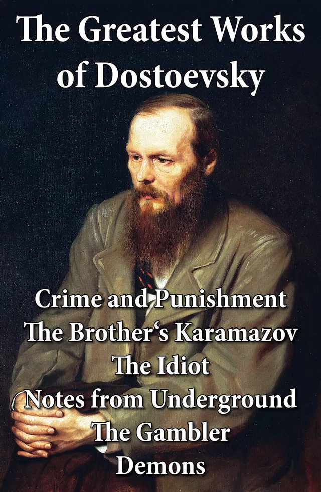 The Greatest Works of Dostoevsky: Crime and Punishment + The Brother's Karamazov + The Idiot + Notes from Underground + The Gambler + Demons (The Possessed / The Devils) - Fyodor Dostoyevsky - e-artnow