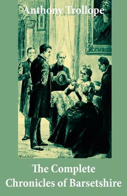 The Complete Chronicles of Barsetshire (The Warden + Barchester Towers + Doctor Thorne + Framley Parsonage + The Small House at Allington + The Last Chronicle of Barset)