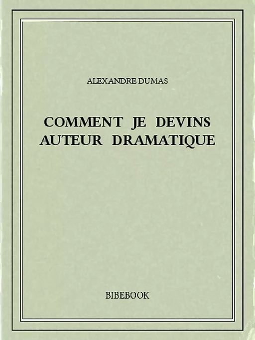 Comment je devins auteur dramatique - Alexandre Dumas - Bibebook