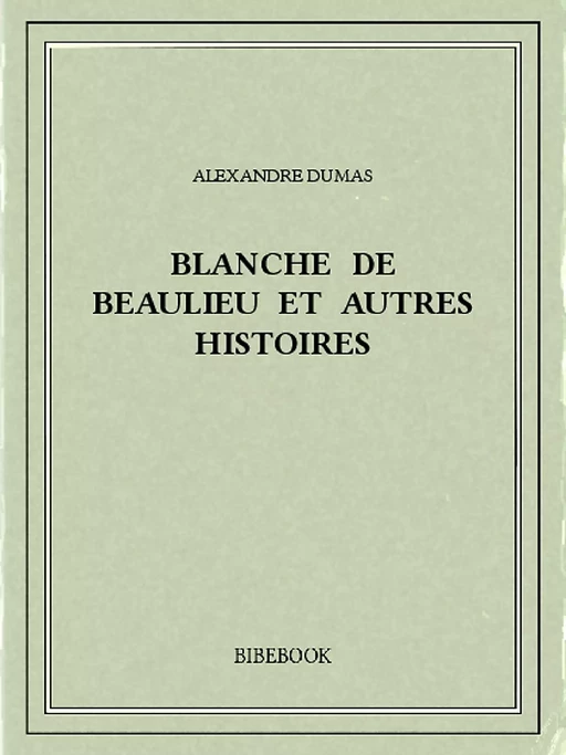 Blanche de Beaulieu et autres histoires - Alexandre Dumas - Bibebook