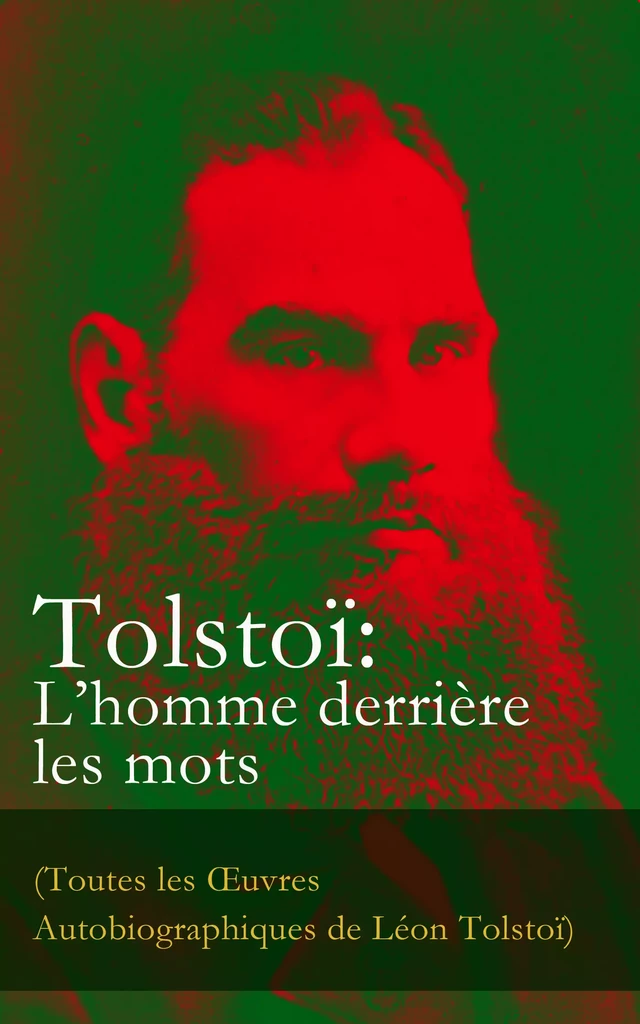 Tolstoï: L’homme derrière les mots (Toutes les Œuvres Autobiographiques de Léon Tolstoï) - Léon Tolstoï - e-artnow