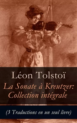 La Sonate à Kreutzer: Collection intégrale (3 Traductions en un seul livre)