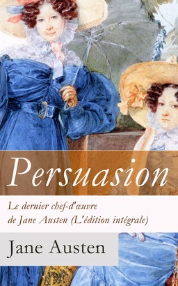 Persuasion - Le dernier chef-d'œuvre de Jane Austen (L'édition intégrale)