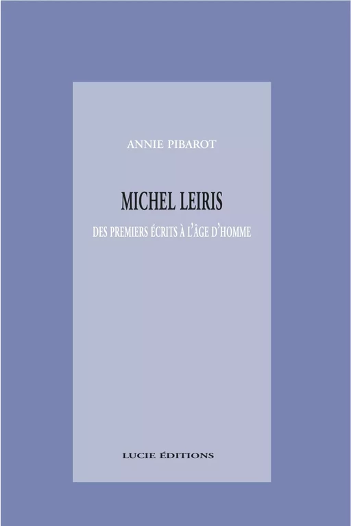 Michel Leiris. Des premiers écrits à l’âge d’homme - Annie Pibarot - Lucie éditions