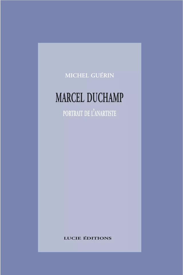 Marcel Duchamp, portrait de l’anartiste - Michel Guérin - Lucie éditions