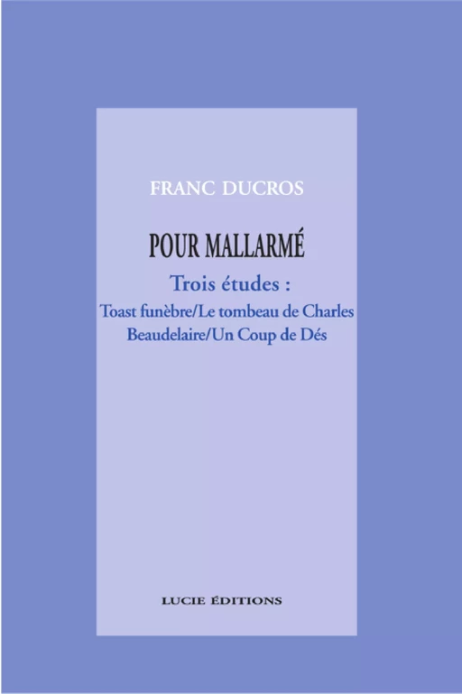 Pour Mallarmé. Trois études : Toast funèbre / Le tombeau de Charles Beaudelaire / Un Coup de Dés - Franc Ducros - Lucie éditions