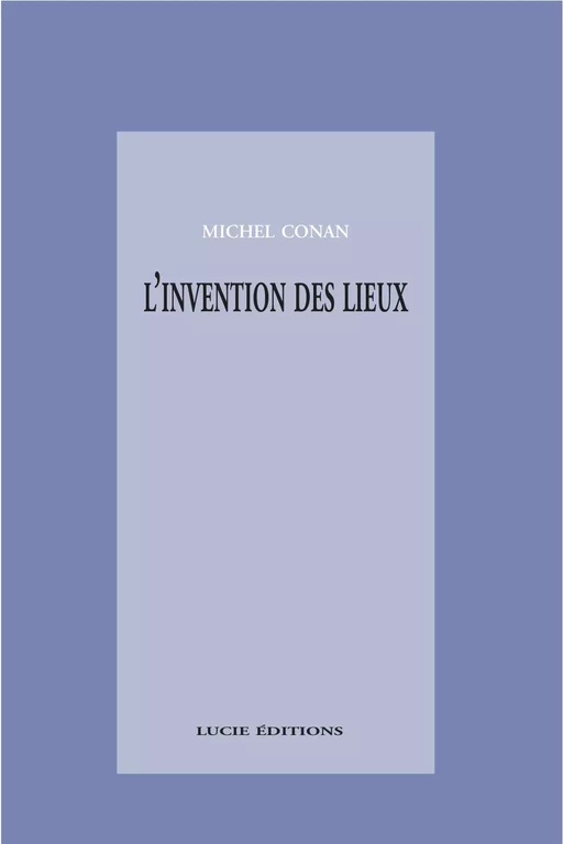 L'invention des lieux - Michel Conan - Lucie éditions